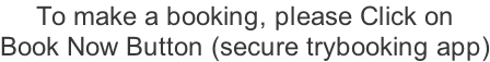 To make a booking, please Click on  Book Now Button (secure trybooking app)